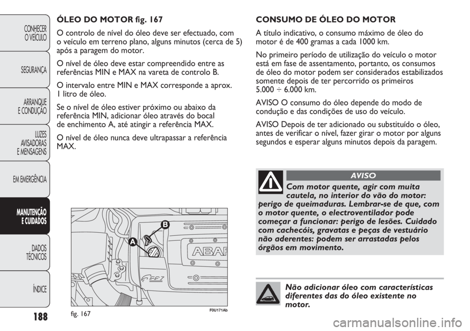 Abarth Punto Evo 2012 Manual de Uso e Manutenção (in Portuguese) 188
CONHECER
O VEÍCULO
SEGURANÇA
ARRANQUE
E CONDUÇÃO
LUZES
AVISADORAS
E MENSAGENS
EM EMERGÊNCIA
MANUTENÇÃO
E CUIDADOS
DADOS
TÉCNICOS
ÍNDICE
F0U171Abfig. 167
ÓLEO DO MOTOR fig. 167
O contro Abarth Punto Evo 2012 Manual de Uso e Manutenção (in Portuguese) 188
CONHECER
O VEÍCULO
SEGURANÇA
ARRANQUE
E CONDUÇÃO
LUZES
AVISADORAS
E MENSAGENS
EM EMERGÊNCIA
MANUTENÇÃO
E CUIDADOS
DADOS
TÉCNICOS
ÍNDICE
F0U171Abfig. 167
ÓLEO DO MOTOR fig. 167
O contro