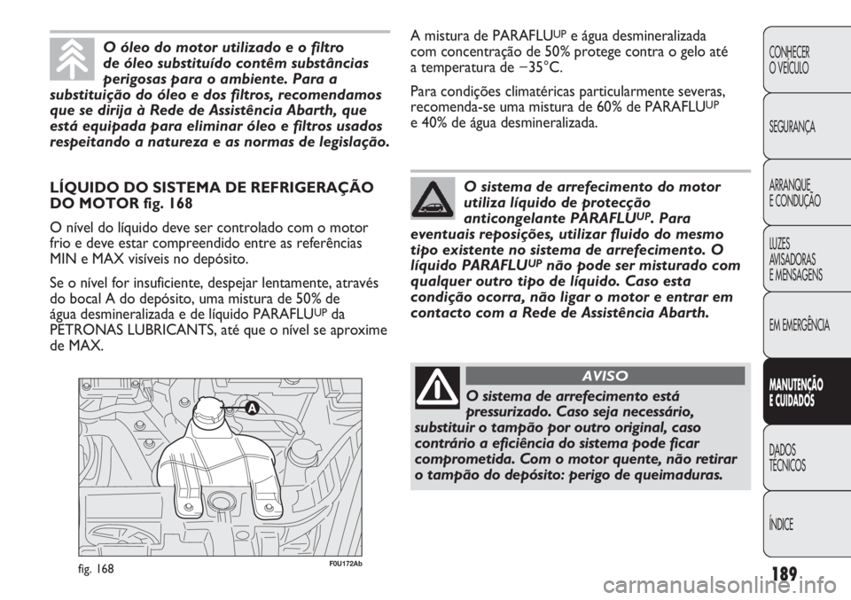 Abarth Punto Evo 2012 Manual de Uso e Manutenção (in Portuguese) 189
CONHECER
O VEÍCULO
SEGURANÇA
ARRANQUE
E CONDUÇÃO
LUZES
AVISADORAS
E MENSAGENS
EM EMERGÊNCIA
MANUTENÇÃO
E CUIDADOS
DADOS
TÉCNICOS
ÍNDICE
F0U172Abfig. 168
LÍQUIDO DO SISTEMA DE REFRIGERA Abarth Punto Evo 2012 Manual de Uso e Manutenção (in Portuguese) 189
CONHECER
O VEÍCULO
SEGURANÇA
ARRANQUE
E CONDUÇÃO
LUZES
AVISADORAS
E MENSAGENS
EM EMERGÊNCIA
MANUTENÇÃO
E CUIDADOS
DADOS
TÉCNICOS
ÍNDICE
F0U172Abfig. 168
LÍQUIDO DO SISTEMA DE REFRIGERA