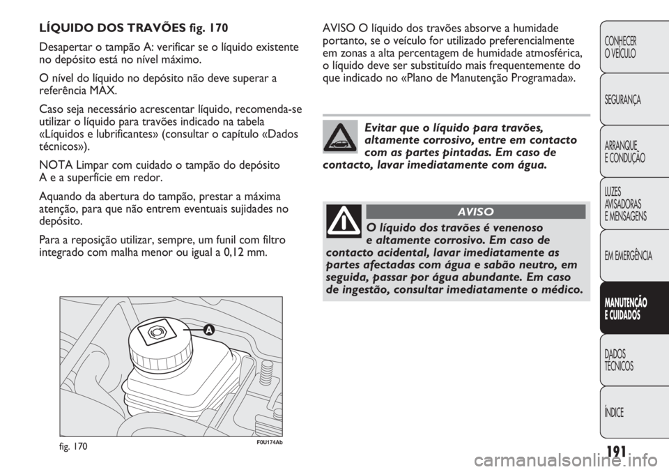 Abarth Punto Evo 2012 Manual de Uso e Manutenção (in Portuguese) 191
CONHECER
O VEÍCULO
SEGURANÇA
ARRANQUE
E CONDUÇÃO
LUZES
AVISADORAS
E MENSAGENS
EM EMERGÊNCIA
MANUTENÇÃO
E CUIDADOS
DADOS
TÉCNICOS
ÍNDICE
F0U174Abfig. 170
AVISO O líquido dos travões ab Abarth Punto Evo 2012 Manual de Uso e Manutenção (in Portuguese) 191
CONHECER
O VEÍCULO
SEGURANÇA
ARRANQUE
E CONDUÇÃO
LUZES
AVISADORAS
E MENSAGENS
EM EMERGÊNCIA
MANUTENÇÃO
E CUIDADOS
DADOS
TÉCNICOS
ÍNDICE
F0U174Abfig. 170
AVISO O líquido dos travões ab