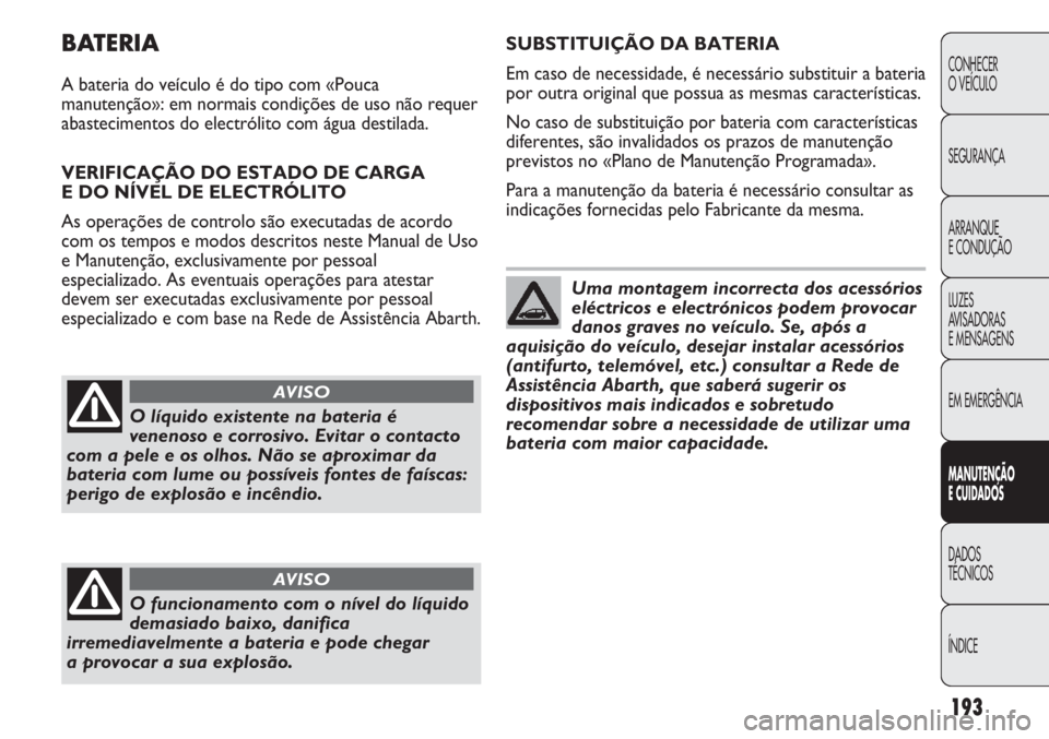 Abarth Punto Evo 2012 Manual de Uso e Manutenção (in Portuguese) 193
CONHECER
O VEÍCULO
SEGURANÇA
ARRANQUE
E CONDUÇÃO
LUZES
AVISADORAS
E MENSAGENS
EM EMERGÊNCIA
MANUTENÇÃO
E CUIDADOS
DADOS
TÉCNICOS
ÍNDICE
BATERIA
A bateria do veículo é do tipo com «Po Abarth Punto Evo 2012 Manual de Uso e Manutenção (in Portuguese) 193
CONHECER
O VEÍCULO
SEGURANÇA
ARRANQUE
E CONDUÇÃO
LUZES
AVISADORAS
E MENSAGENS
EM EMERGÊNCIA
MANUTENÇÃO
E CUIDADOS
DADOS
TÉCNICOS
ÍNDICE
BATERIA
A bateria do veículo é do tipo com «Po