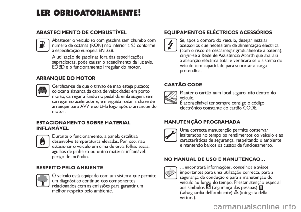 Abarth Punto Evo 2012 Manual de Uso e Manutenção (in Portuguese) ABASTECIMENTO DE COMBUSTÍVEL
Abastecer o veículo só com gasolina sem chumbo com
número de octanas (RON) não inferior a 95 conforme
a especificação europeia EN 228.
A utilização de gasolinas f Abarth Punto Evo 2012 Manual de Uso e Manutenção (in Portuguese) ABASTECIMENTO DE COMBUSTÍVEL
Abastecer o veículo só com gasolina sem chumbo com
número de octanas (RON) não inferior a 95 conforme
a especificação europeia EN 228.
A utilização de gasolinas f