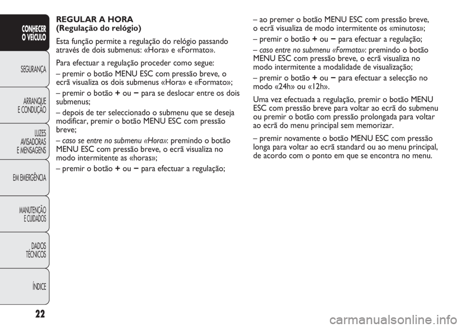 Abarth Punto Evo 2011 Manual de Uso e Manutenção (in Portuguese) ÍNDICE DADOS
TÉCNICOS
MANUTENÇÃO
E CUIDADOS
EM EMERGÊNCIALUZES
AVISADORAS
E MENSAGENSARRANQUE
E CONDUÇÃOSEGURANÇA
CONHECER
O VEÍCULO
22
REGULAR A HORA
(Regulação do relógio)
Esta funç Abarth Punto Evo 2011 Manual de Uso e Manutenção (in Portuguese) ÍNDICE DADOS
TÉCNICOS
MANUTENÇÃO
E CUIDADOS
EM EMERGÊNCIALUZES
AVISADORAS
E MENSAGENSARRANQUE
E CONDUÇÃOSEGURANÇA
CONHECER
O VEÍCULO
22
REGULAR A HORA
(Regulação do relógio)
Esta funç