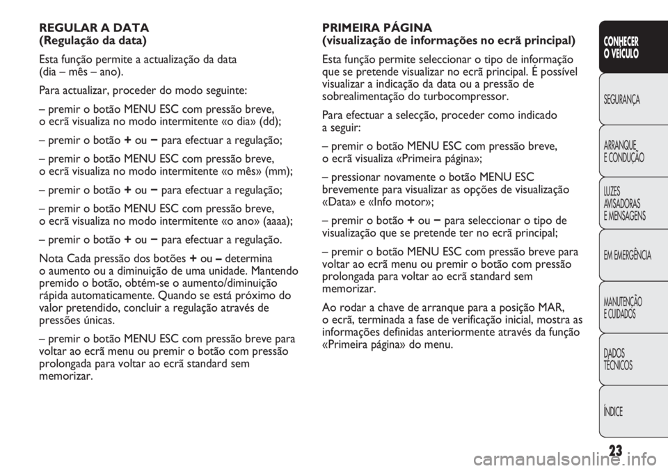 Abarth Punto Evo 2011 Manual de Uso e Manutenção (in Portuguese) ÍNDICE DADOS
TÉCNICOS
MANUTENÇÃO
E CUIDADOS
EM EMERGÊNCIA LUZES
AVISADORAS
E MENSAGENS ARRANQUE
E CONDUÇÃO SEGURANÇA
CONHECER
O VEÍCULO
23
PRIMEIRA PÁGINA
(visualização de informações Abarth Punto Evo 2011 Manual de Uso e Manutenção (in Portuguese) ÍNDICE DADOS
TÉCNICOS
MANUTENÇÃO
E CUIDADOS
EM EMERGÊNCIA LUZES
AVISADORAS
E MENSAGENS ARRANQUE
E CONDUÇÃO SEGURANÇA
CONHECER
O VEÍCULO
23
PRIMEIRA PÁGINA
(visualização de informações