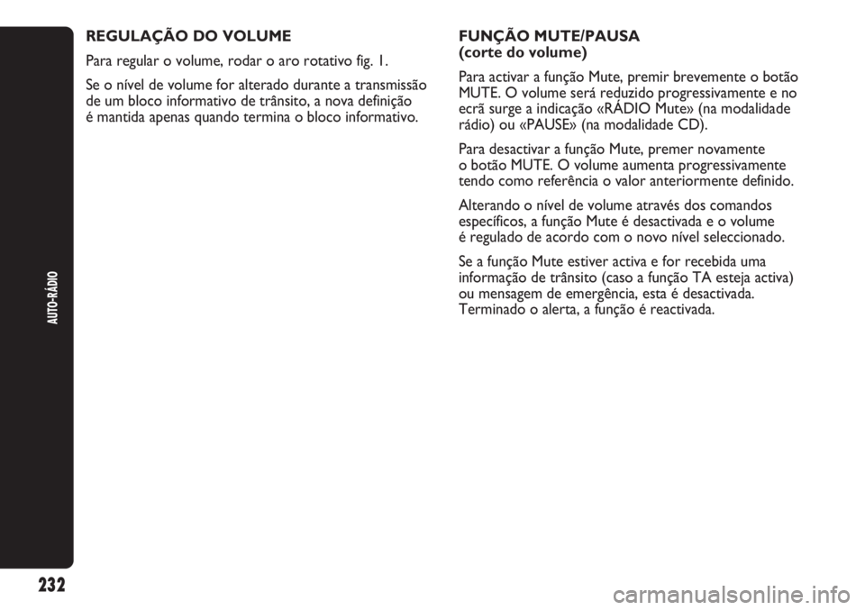 Abarth Punto Evo 2012 Manual de Uso e Manutenção (in Portuguese) 232
AUTO-RÁDIO
REGULAÇÃO DO VOLUME
Para regular o volume, rodar o aro rotativo fig. 1.
Se o nível de volume for alterado durante a transmissão
de um bloco informativo de trânsito, a nova defini Abarth Punto Evo 2012 Manual de Uso e Manutenção (in Portuguese) 232
AUTO-RÁDIO
REGULAÇÃO DO VOLUME
Para regular o volume, rodar o aro rotativo fig. 1.
Se o nível de volume for alterado durante a transmissão
de um bloco informativo de trânsito, a nova defini