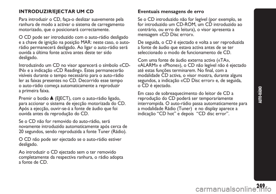 Abarth Punto Evo 2012  Manual de Uso e Manutenção (in Portuguese) INTRODUZIR/EJECTAR UM CD
Para introduzir o CD, faça-o deslizar suavemente pela
ranhura de modo a activar o sistema de carregamento
motorizado, que o posicionará correctamente.
O CD pode ser introduz