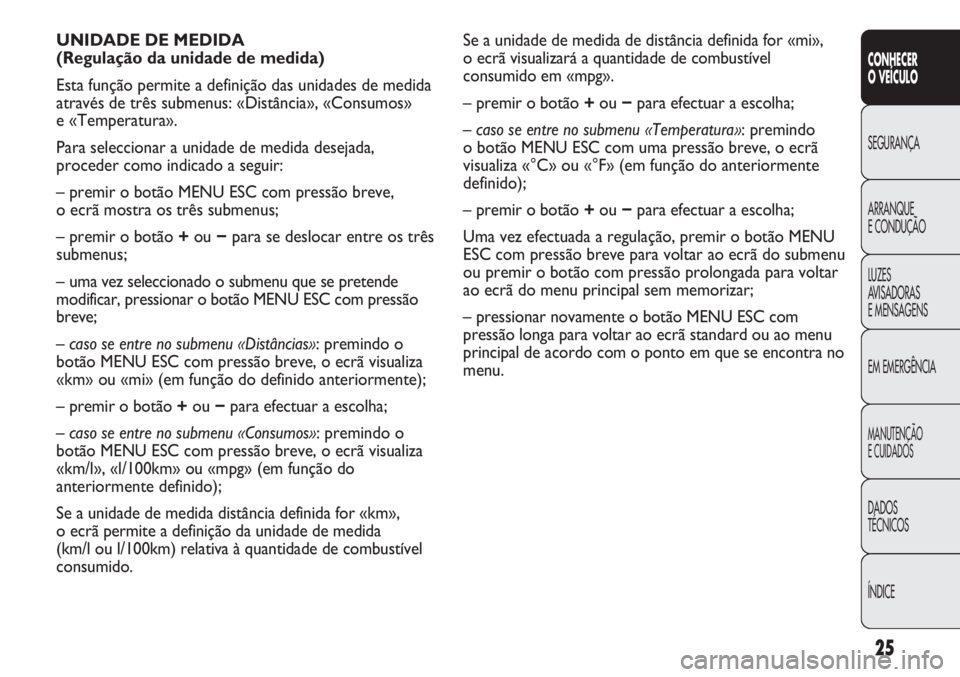 Abarth Punto Evo 2012  Manual de Uso e Manutenção (in Portuguese) 25
CONHECER
O VEÍCULO
SEGURANÇA
ARRANQUE
E CONDUÇÃO
LUZES
AVISADORAS 
E MENSAGENS
EM EMERGÊNCIA
MANUTENÇÃO
E CUIDADOS 
DADOS
TÉCNICOS
ÍNDICE
Se a unidade de medida de distância definida for 