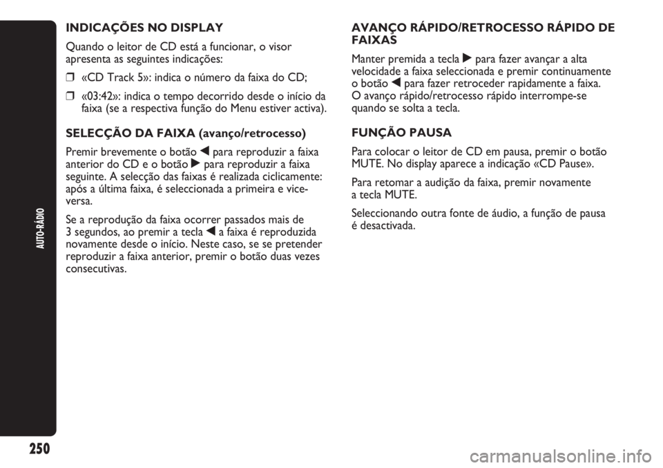 Abarth Punto Evo 2012 Manual de Uso e Manutenção (in Portuguese) AUTO-RÁDIO
250
INDICAÇÕES NO DISPLAY
Quando o leitor de CD está a funcionar, o visor
apresenta as seguintes indicações:
❒«CD Track 5»: indica o número da faixa do CD;
❒«03:42»: indica o Abarth Punto Evo 2012 Manual de Uso e Manutenção (in Portuguese) AUTO-RÁDIO
250
INDICAÇÕES NO DISPLAY
Quando o leitor de CD está a funcionar, o visor
apresenta as seguintes indicações:
❒«CD Track 5»: indica o número da faixa do CD;
❒«03:42»: indica o