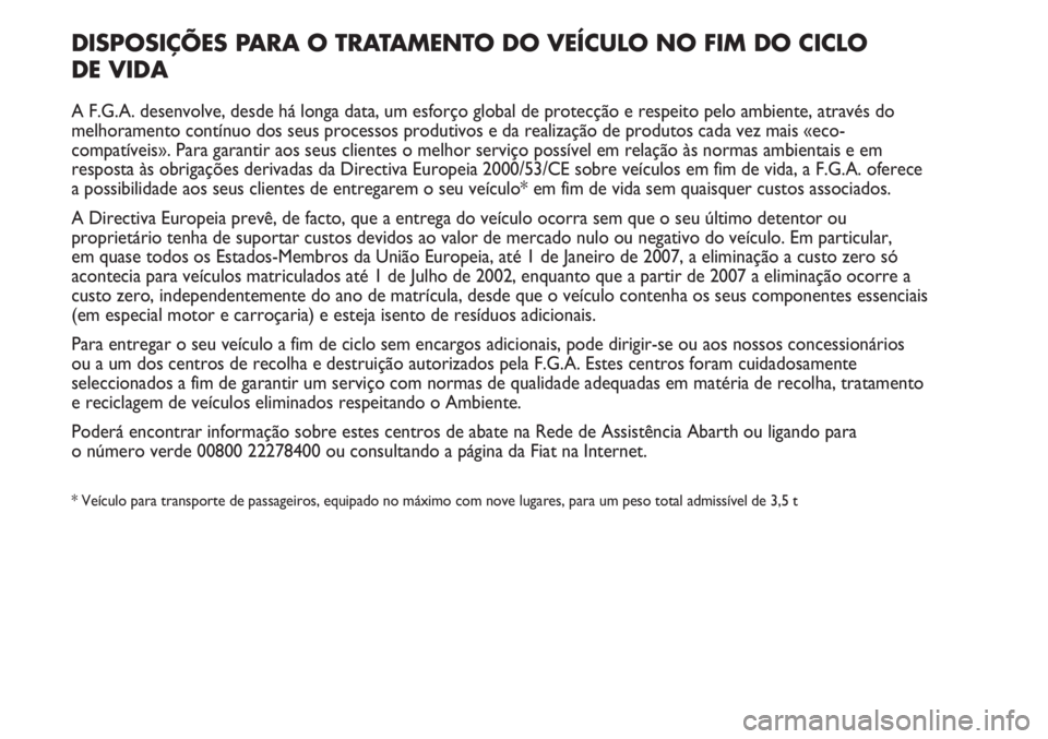 Abarth Punto Evo 2012 Manual de Uso e Manutenção (in Portuguese) DISPOSIÇÕES PARA O TRATAMENTO DO VEÍCULO NO FIM DO CICLO
DE VIDA
A F.G.A. desenvolve, desde há longa data, um esforço global de protecção e respeito pelo ambiente, através do
melhoramento con Abarth Punto Evo 2012 Manual de Uso e Manutenção (in Portuguese) DISPOSIÇÕES PARA O TRATAMENTO DO VEÍCULO NO FIM DO CICLO
DE VIDA
A F.G.A. desenvolve, desde há longa data, um esforço global de protecção e respeito pelo ambiente, através do
melhoramento con