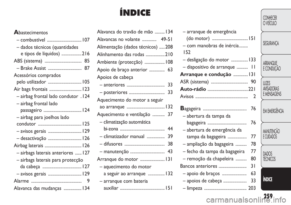 Abarth Punto Evo 2012  Manual de Uso e Manutenção (in Portuguese) 259
CONHECER
O VEÍCULO
SEGURANÇA
ARRANQUE
E CONDUÇÃO
LUZES
AVISADORAS 
E MENSAGENS
EM EMERGÊNCIA
MANUTENÇÃO
E CUIDADOS
DADOS
TÉCNICOS
ÍNDICE
Alavanca do travão de mão  ......... 134
Alavanc