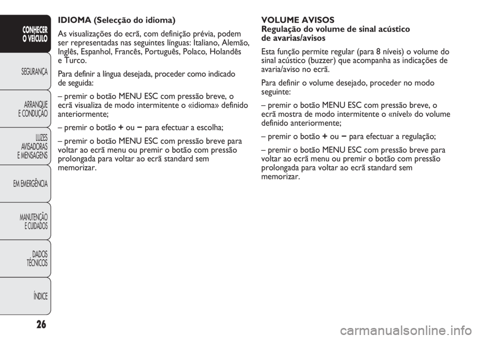 Abarth Punto Evo 2011 Manual de Uso e Manutenção (in Portuguese) 26
CONHECER
O VEÍCULO
SEGURANÇA
ARRANQUE
E CONDUÇÃO
LUZES
AVISADORAS
E MENSAGENS
EM EMERGÊNCIA
MANUTENÇÃO
E CUIDADOS
DADOS
TÉCNICOS
ÍNDICE
IDIOMA (Selecção do idioma)
As visualizações d Abarth Punto Evo 2011 Manual de Uso e Manutenção (in Portuguese) 26
CONHECER
O VEÍCULO
SEGURANÇA
ARRANQUE
E CONDUÇÃO
LUZES
AVISADORAS
E MENSAGENS
EM EMERGÊNCIA
MANUTENÇÃO
E CUIDADOS
DADOS
TÉCNICOS
ÍNDICE
IDIOMA (Selecção do idioma)
As visualizações d