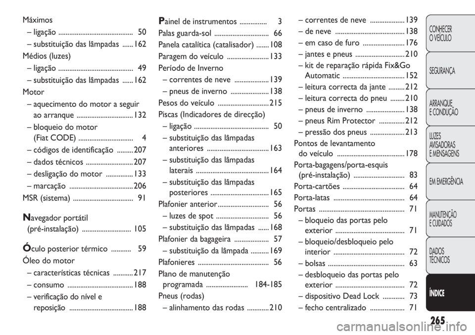 Abarth Punto Evo 2012 Manual de Uso e Manutenção (in Portuguese) 265
CONHECER
O VEÍCULO
SEGURANÇA
ARRANQUE
E CONDUÇÃO
LUZES
AVISADORAS
E MENSAGENS
EM EMERGÊNCIA
MANUTENÇÃO
E CUIDADOS
DADOS
TÉCNICOS
ÍNDICE
Máximos
– ligação ........................... Abarth Punto Evo 2012 Manual de Uso e Manutenção (in Portuguese) 265
CONHECER
O VEÍCULO
SEGURANÇA
ARRANQUE
E CONDUÇÃO
LUZES
AVISADORAS
E MENSAGENS
EM EMERGÊNCIA
MANUTENÇÃO
E CUIDADOS
DADOS
TÉCNICOS
ÍNDICE
Máximos
– ligação ...........................