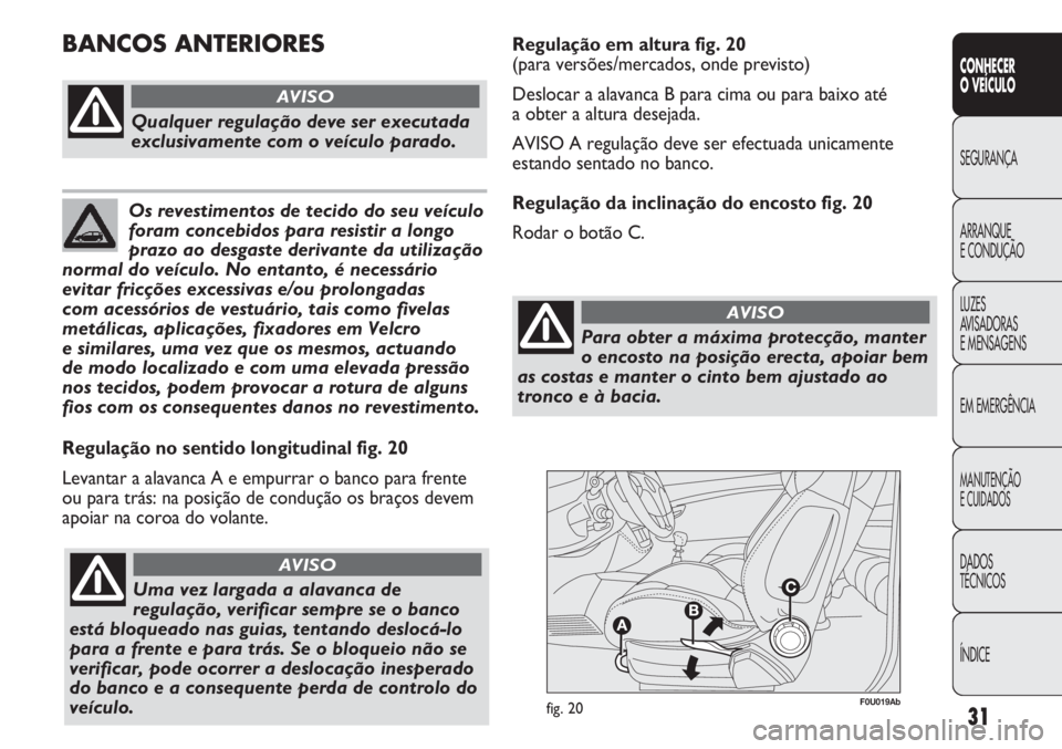 Abarth Punto Evo 2012  Manual de Uso e Manutenção (in Portuguese) 31
CONHECER
O VEÍCULO
SEGURANÇA
ARRANQUE
E CONDUÇÃO
LUZES
AVISADORAS 
E MENSAGENS
EM EMERGÊNCIA
MANUTENÇÃO
E CUIDADOS
DADOS
TÉCNICOS
ÍNDICE
F0U019Abfig. 20
Regulação no sentido longitudinal