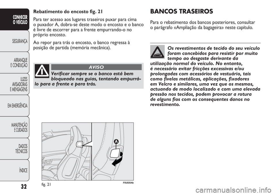 Abarth Punto Evo 2012  Manual de Uso e Manutenção (in Portuguese) Verificar sempre se o banco está bem
bloqueado nas guias, tentando empurrá-
lo para a frente e para trás.
AVISO
Os revestimentos de tecido do seu veículo
foram concebidos para resistir por muito
t