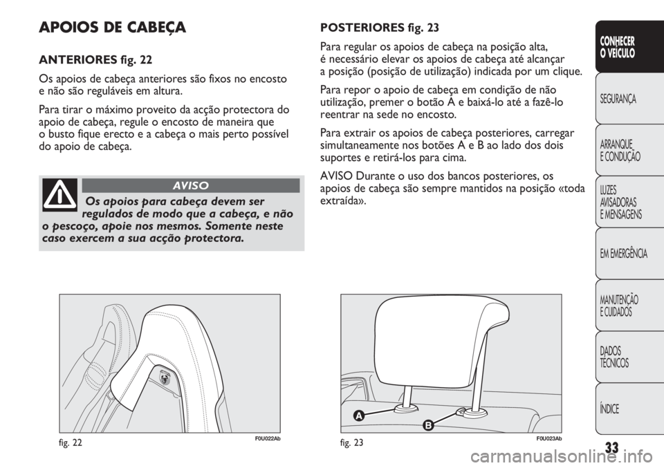 Abarth Punto Evo 2012  Manual de Uso e Manutenção (in Portuguese) ÍNDICE DADOS
TÉCNICOS
MANUTENÇÃO
E CUIDADOS
EM EMERGÊNCIA LUZES
AVISADORAS 
E MENSAGENS ARRANQUE
E CONDUÇÃO SEGURANÇA
CONHECER
O VEÍCULO
33
Os apoios para cabeça devem ser
regulados de modo 