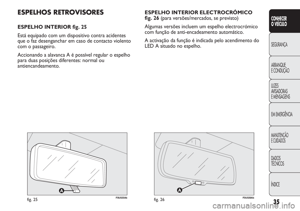 Abarth Punto Evo 2012  Manual de Uso e Manutenção (in Portuguese) ÍNDICE DADOS
TÉCNICOS
MANUTENÇÃO
E CUIDADOS
EM EMERGÊNCIA LUZES
AVISADORAS 
E MENSAGENS ARRANQUE
E CONDUÇÃO SEGURANÇA
CONHECER
O VEÍCULO
35
ESPELHO INTERIOR ELECTROCRÓMICO
fig. 26 (para vers