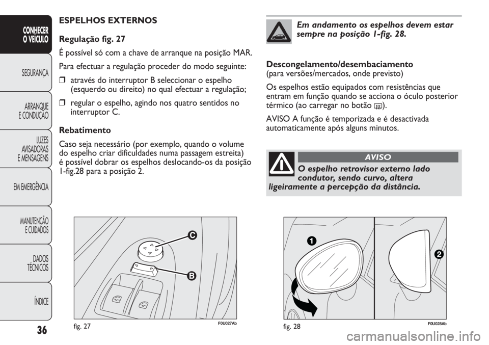 Abarth Punto Evo 2012  Manual de Uso e Manutenção (in Portuguese) F0U027Abfig. 27
ESPELHOS EXTERNOS
Regulação fig. 27
É possível só com a chave de arranque na posição MAR.
Para efectuar a regulação proceder do modo seguinte:
❒através do interruptor B sel