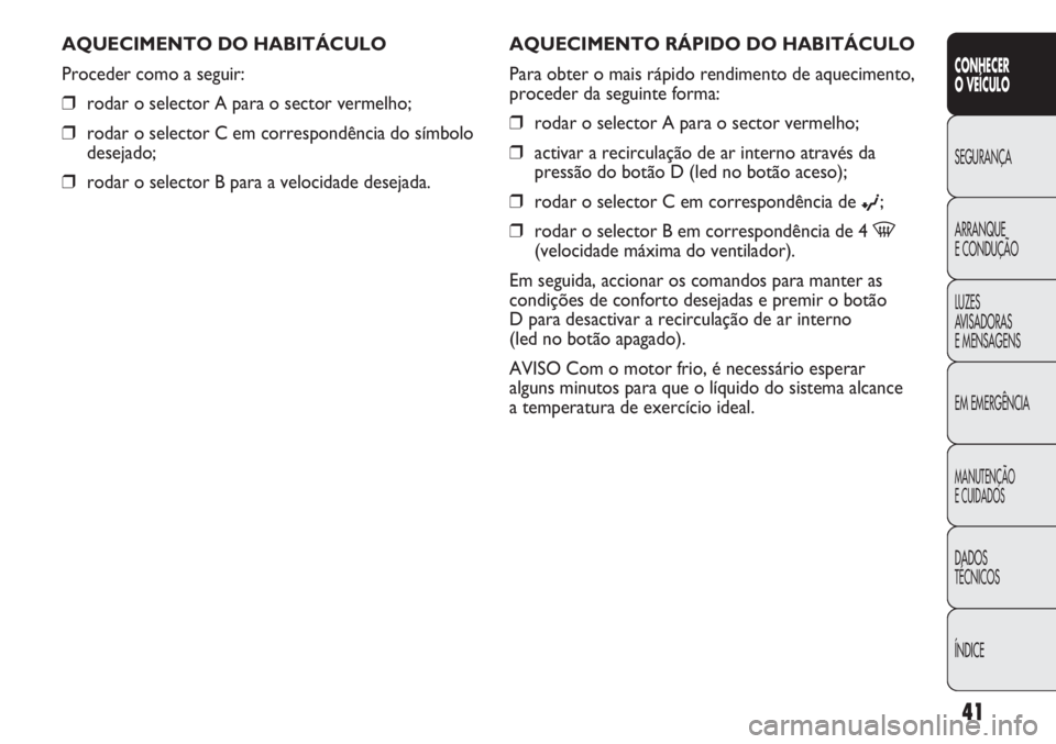 Abarth Punto Evo 2012  Manual de Uso e Manutenção (in Portuguese) ÍNDICE DADOS
TÉCNICOS
MANUTENÇÃO
E CUIDADOS
EM EMERGÊNCIA LUZES
AVISADORAS 
E MENSAGENS ARRANQUE
E CONDUÇÃO SEGURANÇA
CONHECER
O VEÍCULO
41
AQUECIMENTO RÁPIDO DO HABITÁCULO
Para obter o mai