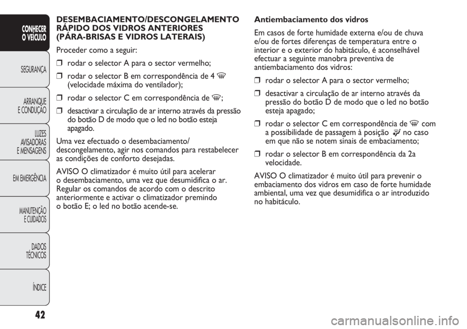Abarth Punto Evo 2011  Manual de Uso e Manutenção (in Portuguese) ÍNDICE DADOS
TÉCNICOS
MANUTENÇÃO
E CUIDADOS
EM EMERGÊNCIALUZES
AVISADORAS 
E MENSAGENSARRANQUE
E CONDUÇÃOSEGURANÇA
CONHECER
O VEÍCULO
42
DESEMBACIAMENTO/DESCONGELAMENTO 
RÁPIDO DOS VIDROS AN