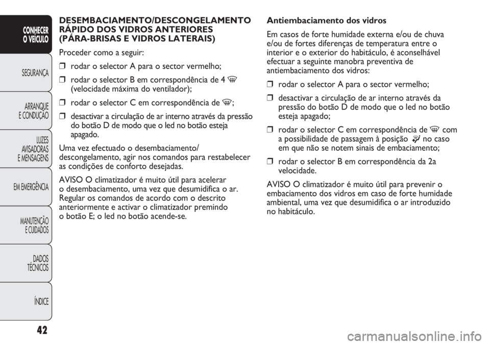Abarth Punto Evo 2012  Manual de Uso e Manutenção (in Portuguese) ÍNDICE DADOS
TÉCNICOS
MANUTENÇÃO
E CUIDADOS
EM EMERGÊNCIALUZES
AVISADORAS 
E MENSAGENSARRANQUE
E CONDUÇÃOSEGURANÇA
CONHECER
O VEÍCULO
42
DESEMBACIAMENTO/DESCONGELAMENTO 
RÁPIDO DOS VIDROS AN