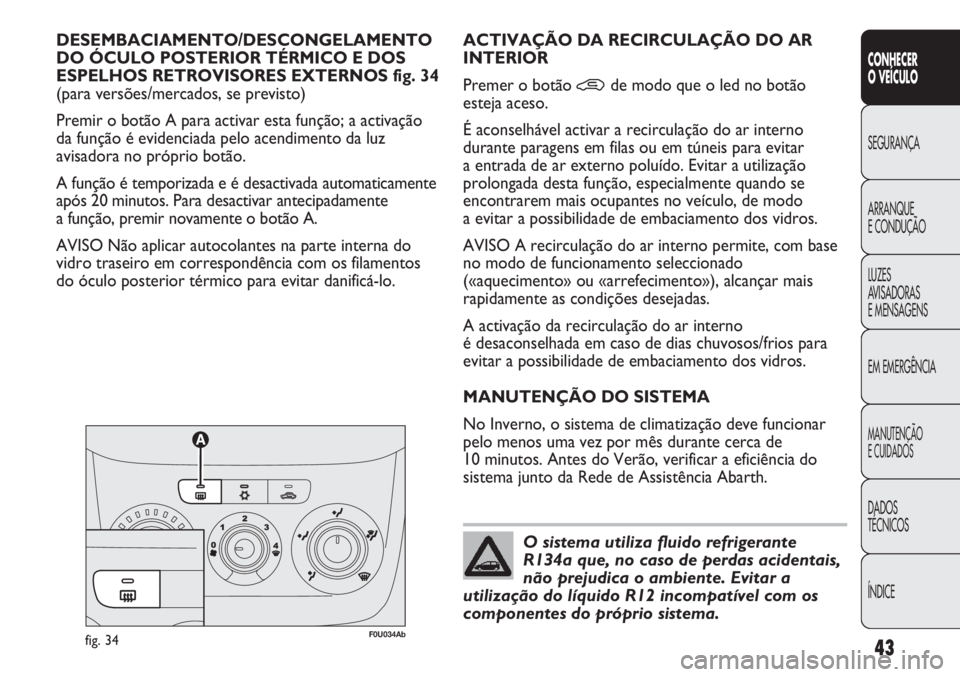 Abarth Punto Evo 2011  Manual de Uso e Manutenção (in Portuguese) ÍNDICE DADOS
TÉCNICOS
MANUTENÇÃO
E CUIDADOS
EM EMERGÊNCIA LUZES
AVISADORAS 
E MENSAGENS ARRANQUE
E CONDUÇÃO SEGURANÇA
CONHECER
O VEÍCULO
43
DESEMBACIAMENTO/DESCONGELAMENTO 
DO ÓCULO POSTERIO