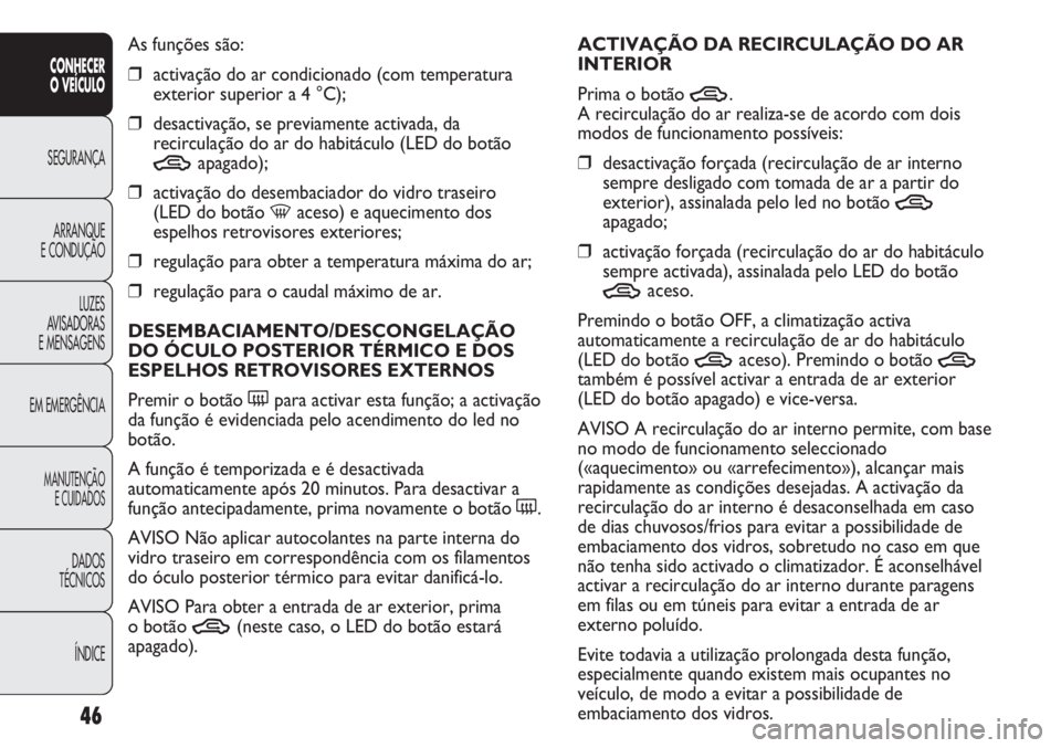 Abarth Punto Evo 2012  Manual de Uso e Manutenção (in Portuguese) 46
CONHECER
O VEÍCULO
SEGURANÇA
ARRANQUE
E CONDUÇÃO
LUZES
AVISADORAS 
E MENSAGENS
EM EMERGÊNCIA
MANUTENÇÃO
E CUIDADOS
DADOS
TÉCNICOS
ÍNDICE
As funções são:
❒activação do ar condicionad