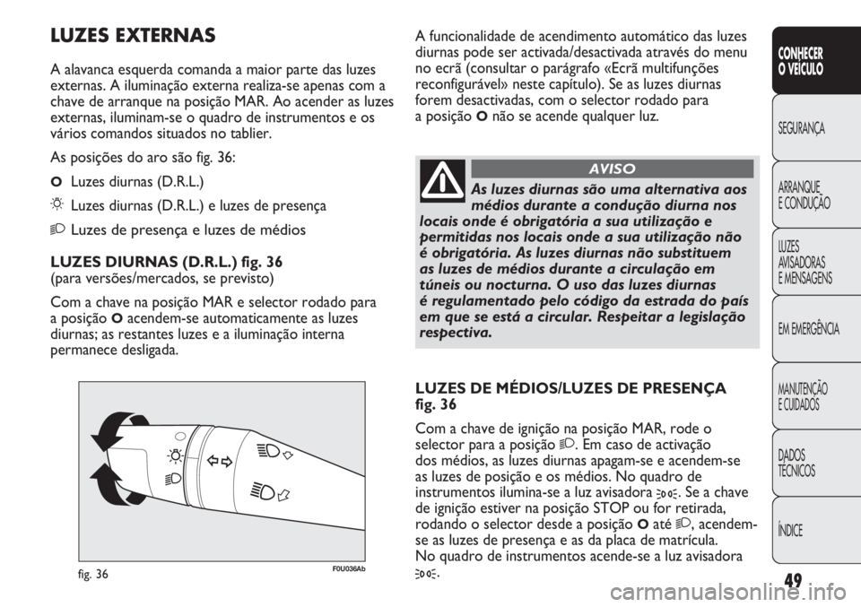 Abarth Punto Evo 2011  Manual de Uso e Manutenção (in Portuguese) ÍNDICE DADOS
TÉCNICOS
MANUTENÇÃO
E CUIDADOS
EM EMERGÊNCIA LUZES
AVISADORAS 
E MENSAGENS ARRANQUE
E CONDUÇÃO SEGURANÇA
CONHECER
O VEÍCULO
49
F0U036Abfig. 36
As luzes diurnas são uma alternati