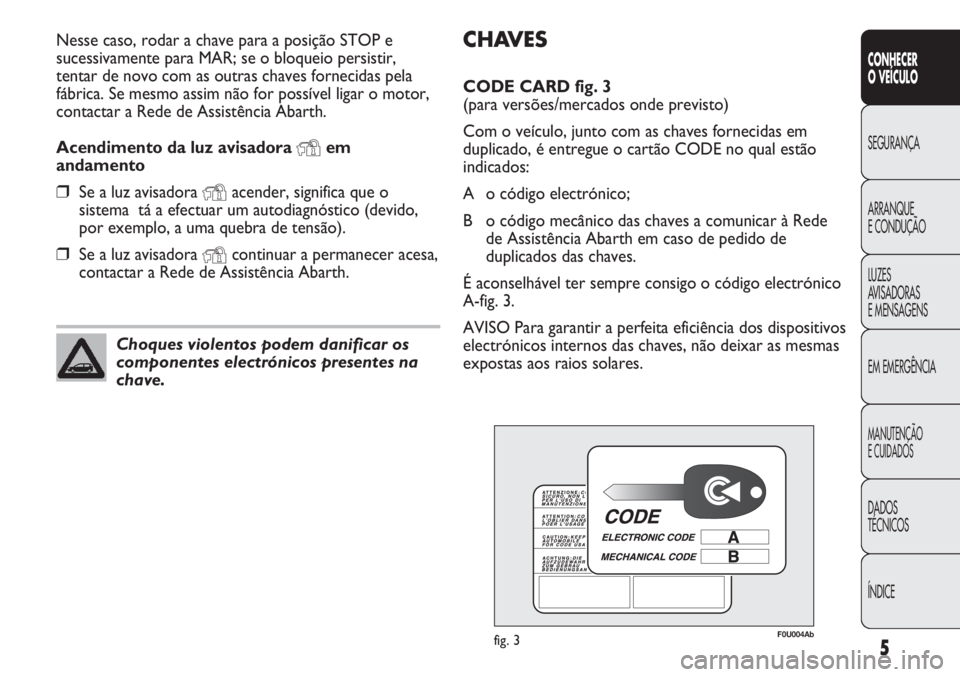 Abarth Punto Evo 2011  Manual de Uso e Manutenção (in Portuguese) CHAVES
CODE CARD fig. 3 
(para versões/mercados onde previsto)
Com o veículo, junto com as chaves fornecidas em
duplicado, é entregue o cartão CODE no qual estão
indicados:
A o código electróni