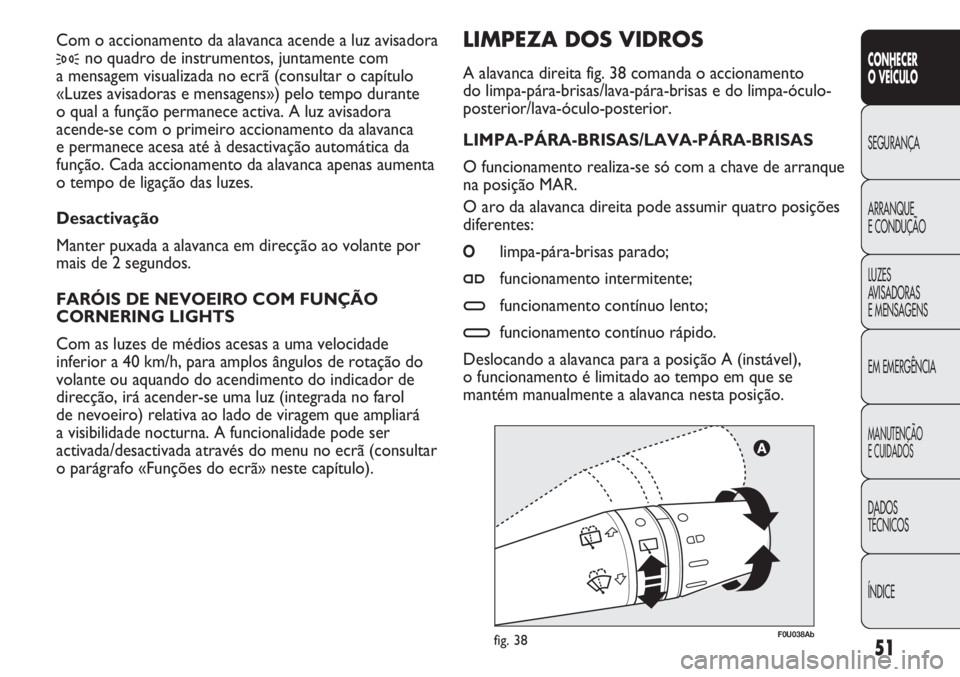Abarth Punto Evo 2012  Manual de Uso e Manutenção (in Portuguese) ÍNDICE DADOS
TÉCNICOS
MANUTENÇÃO
E CUIDADOS
EM EMERGÊNCIA LUZES
AVISADORAS 
E MENSAGENS ARRANQUE
E CONDUÇÃO SEGURANÇA
CONHECER
O VEÍCULO
51
F0U038Abfig. 38
LIMPEZA DOS VIDROS 
A alavanca dire