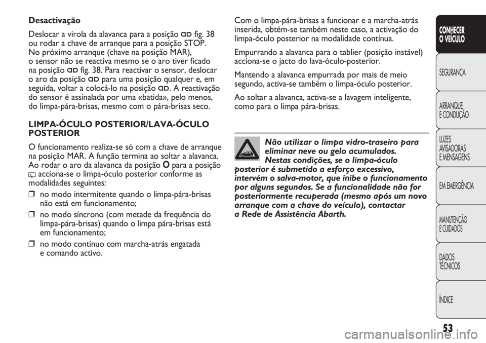Abarth Punto Evo 2012  Manual de Uso e Manutenção (in Portuguese) ÍNDICE DADOS
TÉCNICOS
MANUTENÇÃO
E CUIDADOS
EM EMERGÊNCIA LUZES
AVISADORAS 
E MENSAGENS ARRANQUE
E CONDUÇÃO SEGURANÇA
CONHECER
O VEÍCULO
53
Não utilizar o limpa vidro-traseiro para
eliminar 