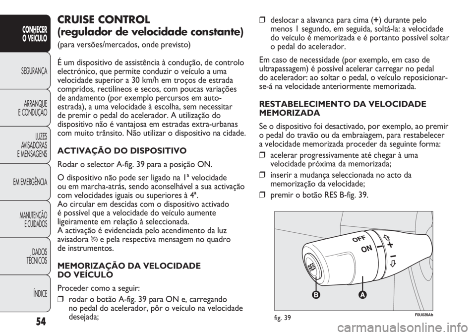 Abarth Punto Evo 2012  Manual de Uso e Manutenção (in Portuguese) ÍNDICE DADOS
TÉCNICOS
MANUTENÇÃO
E CUIDADOS
EM EMERGÊNCIALUZES
AVISADORAS 
E MENSAGENSARRANQUE
E CONDUÇÃOSEGURANÇA
CONHECER
O VEÍCULO
54
❒deslocar a alavanca para cima (+) durante pelo
meno