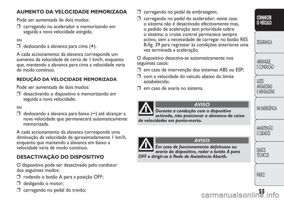 Abarth Punto Evo 2012  Manual de Uso e Manutenção (in Portuguese) ÍNDICE DADOS
TÉCNICOS
MANUTENÇÃO
E CUIDADOS
EM EMERGÊNCIA LUZES
AVISADORAS 
E MENSAGENS ARRANQUE
E CONDUÇÃO SEGURANÇA
CONHECER
O VEÍCULO
55
AUMENTO DA VELOCIDADE MEMORIZADA
Pode ser aumentada