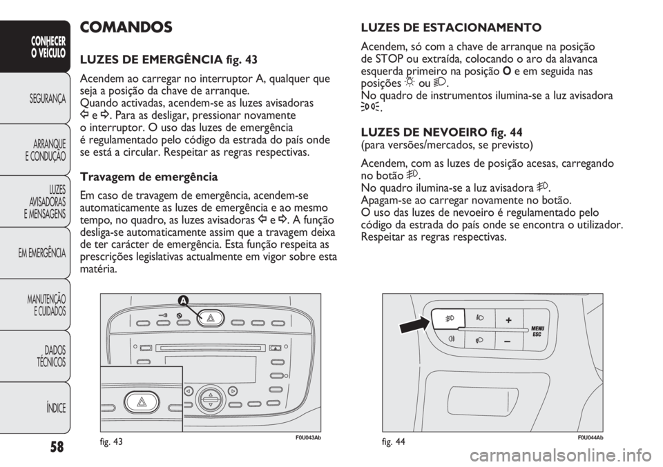 Abarth Punto Evo 2012  Manual de Uso e Manutenção (in Portuguese) 58
CONHECER
O VEÍCULO
SEGURANÇA
ARRANQUE
E CONDUÇÃO
LUZES
AVISADORAS 
E MENSAGENS
EM EMERGÊNCIA
MANUTENÇÃO
E CUIDADOS
DADOS
TÉCNICOS
ÍNDICE
F0U043Abfig. 43F0U044Abfig. 44
LUZES DE ESTACIONAME