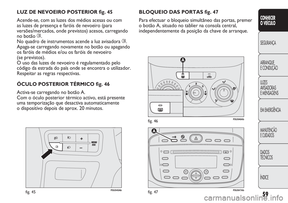 Abarth Punto Evo 2012  Manual de Uso e Manutenção (in Portuguese) 59
CONHECER
O VEÍCULO
SEGURANÇA
ARRANQUE
E CONDUÇÃO
LUZES
AVISADORAS 
E MENSAGENS
EM EMERGÊNCIA
MANUTENÇÃO
E CUIDADOS
DADOS
TÉCNICOS
ÍNDICE
F0U046Abfig. 46
F0U045Abfig. 45
BLOQUEIO DAS PORTAS