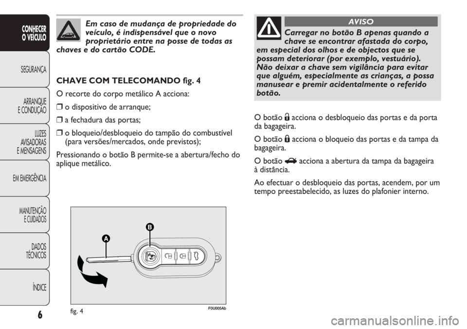 Abarth Punto Evo 2011  Manual de Uso e Manutenção (in Portuguese) 6
CONHECER
O VEÍCULO
SEGURANÇA
ARRANQUE
E CONDUÇÃO
LUZES
AVISADORAS 
E MENSAGENS
EM EMERGÊNCIA
MANUTENÇÃO
E CUIDADOS 
DADOS
TÉCNICOS
ÍNDICE
F0U005Abfig. 4
CHAVE COM TELECOMANDO fig. 4
O recor