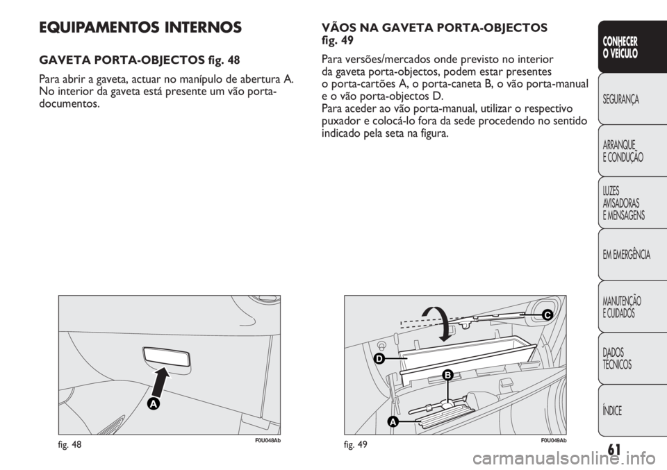 Abarth Punto Evo 2012 Manual de Uso e Manutenção (in Portuguese) 61
CONHECER
O VEÍCULO
SEGURANÇA
ARRANQUE
E CONDUÇÃO
LUZES
AVISADORAS
E MENSAGENS
EM EMERGÊNCIA
MANUTENÇÃO
E CUIDADOS
DADOS
TÉCNICOS
ÍNDICE
F0U048Abfig. 48
C
B
A
D
F0U049Abfig. 49
EQUIPAMENTO Abarth Punto Evo 2012 Manual de Uso e Manutenção (in Portuguese) 61
CONHECER
O VEÍCULO
SEGURANÇA
ARRANQUE
E CONDUÇÃO
LUZES
AVISADORAS
E MENSAGENS
EM EMERGÊNCIA
MANUTENÇÃO
E CUIDADOS
DADOS
TÉCNICOS
ÍNDICE
F0U048Abfig. 48
C
B
A
D
F0U049Abfig. 49
EQUIPAMENTO
