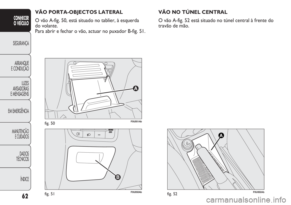 Abarth Punto Evo 2012 Manual de Uso e Manutenção (in Portuguese) 62
CONHECER
O VEÍCULO
SEGURANÇA
ARRANQUE
E CONDUÇÃO
LUZES
AVISADORAS
E MENSAGENS
EM EMERGÊNCIA
MANUTENÇÃO
E CUIDADOS
DADOS
TÉCNICOS
ÍNDICE
F0U051Abfig. 50
F0U050Abfig. 51
VÃO PORTA-OBJECTOS Abarth Punto Evo 2012 Manual de Uso e Manutenção (in Portuguese) 62
CONHECER
O VEÍCULO
SEGURANÇA
ARRANQUE
E CONDUÇÃO
LUZES
AVISADORAS
E MENSAGENS
EM EMERGÊNCIA
MANUTENÇÃO
E CUIDADOS
DADOS
TÉCNICOS
ÍNDICE
F0U051Abfig. 50
F0U050Abfig. 51
VÃO PORTA-OBJECTOS