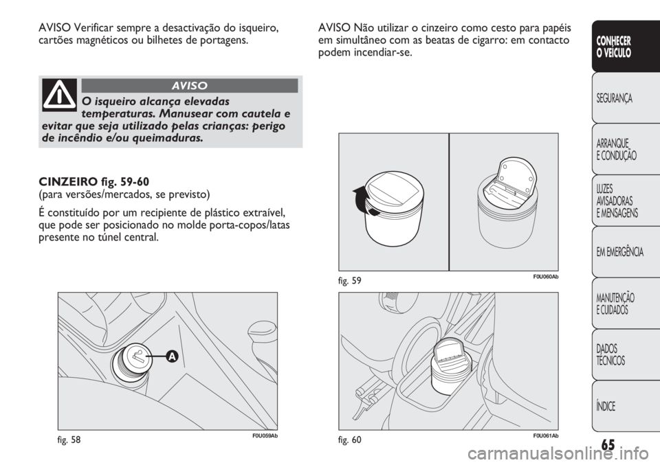Abarth Punto Evo 2012 Manual de Uso e Manutenção (in Portuguese) 65
CONHECER
O VEÍCULO
SEGURANÇA
ARRANQUE
E CONDUÇÃO
LUZES
AVISADORAS
E MENSAGENS
EM EMERGÊNCIA
MANUTENÇÃO
E CUIDADOS
DADOS
TÉCNICOS
ÍNDICE
F0U059Abfig. 58
AVISO Verificar sempre a desactiva Abarth Punto Evo 2012 Manual de Uso e Manutenção (in Portuguese) 65
CONHECER
O VEÍCULO
SEGURANÇA
ARRANQUE
E CONDUÇÃO
LUZES
AVISADORAS
E MENSAGENS
EM EMERGÊNCIA
MANUTENÇÃO
E CUIDADOS
DADOS
TÉCNICOS
ÍNDICE
F0U059Abfig. 58
AVISO Verificar sempre a desactiva