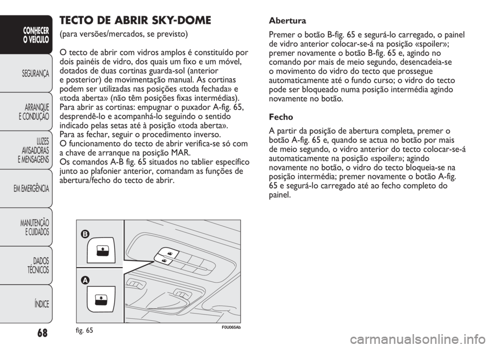 Abarth Punto Evo 2012 Manual de Uso e Manutenção (in Portuguese) 68
CONHECER
O VEÍCULO
SEGURANÇA
ARRANQUE
E CONDUÇÃO
LUZES
AVISADORAS
E MENSAGENS
EM EMERGÊNCIA
MANUTENÇÃO
E CUIDADOS
DADOS
TÉCNICOS
ÍNDICE
F0U065Abfig. 65
TECTO DE ABRIR SKY-DOME
(para vers Abarth Punto Evo 2012 Manual de Uso e Manutenção (in Portuguese) 68
CONHECER
O VEÍCULO
SEGURANÇA
ARRANQUE
E CONDUÇÃO
LUZES
AVISADORAS
E MENSAGENS
EM EMERGÊNCIA
MANUTENÇÃO
E CUIDADOS
DADOS
TÉCNICOS
ÍNDICE
F0U065Abfig. 65
TECTO DE ABRIR SKY-DOME
(para vers