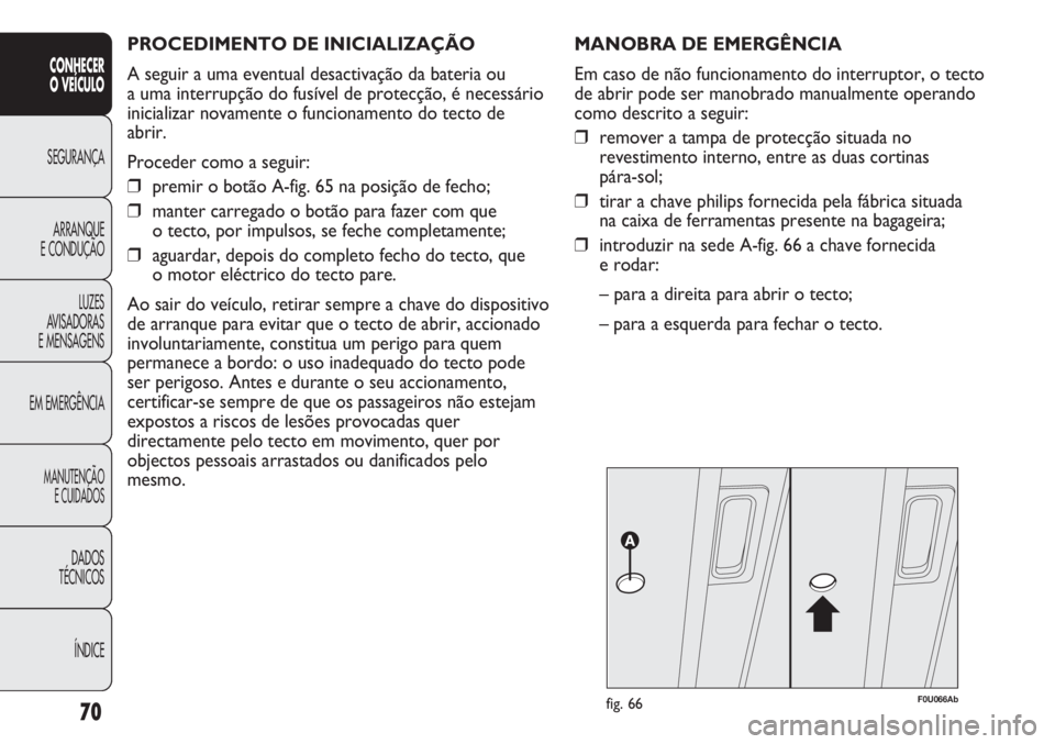 Abarth Punto Evo 2012 Manual de Uso e Manutenção (in Portuguese) PROCEDIMENTO DE INICIALIZAÇÃO
A seguir a uma eventual desactivação da bateria ou
a uma interrupção do fusível de protecção, é necessário
inicializar novamente o funcionamento do tecto de
Abarth Punto Evo 2012 Manual de Uso e Manutenção (in Portuguese) PROCEDIMENTO DE INICIALIZAÇÃO
A seguir a uma eventual desactivação da bateria ou
a uma interrupção do fusível de protecção, é necessário
inicializar novamente o funcionamento do tecto de