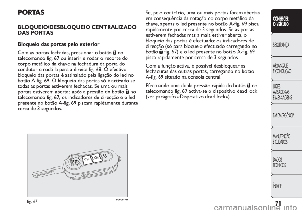 Abarth Punto Evo 2012 Manual de Uso e Manutenção (in Portuguese) 71
CONHECER
O VEÍCULO
SEGURANÇA
ARRANQUE
E CONDUÇÃO
LUZES
AVISADORAS
E MENSAGENS
EM EMERGÊNCIA
MANUTENÇÃO
E CUIDADOS
DADOS
TÉCNICOS
ÍNDICE
PORTAS
BLOQUEIO/DESBLOQUEIO CENTRALIZADO
DAS PORTAS Abarth Punto Evo 2012 Manual de Uso e Manutenção (in Portuguese) 71
CONHECER
O VEÍCULO
SEGURANÇA
ARRANQUE
E CONDUÇÃO
LUZES
AVISADORAS
E MENSAGENS
EM EMERGÊNCIA
MANUTENÇÃO
E CUIDADOS
DADOS
TÉCNICOS
ÍNDICE
PORTAS
BLOQUEIO/DESBLOQUEIO CENTRALIZADO
DAS PORTAS