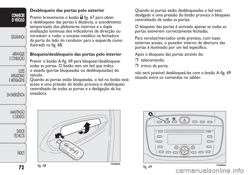 Abarth Punto Evo 2011  Manual de Uso e Manutenção (in Portuguese) 72
CONHECER
O VEÍCULO
SEGURANÇA
ARRANQUE
E CONDUÇÃO
LUZES
AVISADORAS
E MENSAGENS
EM EMERGÊNCIA
MANUTENÇÃO
E CUIDADOS
DADOS
TÉCNICOS
ÍNDICE
F0U069Abfig. 69F0U068Abfig. 68
Desbloqueio das porta