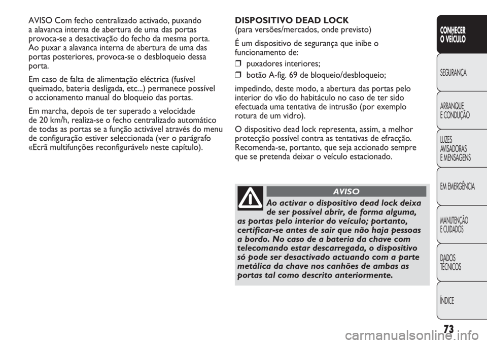 Abarth Punto Evo 2012 Manual de Uso e Manutenção (in Portuguese) 73
CONHECER
O VEÍCULO
SEGURANÇA
ARRANQUE
E CONDUÇÃO
LUZES
AVISADORAS
E MENSAGENS
EM EMERGÊNCIA
MANUTENÇÃO
E CUIDADOS
DADOS
TÉCNICOS
ÍNDICE
AVISO Com fecho centralizado activado, puxando
a a Abarth Punto Evo 2012 Manual de Uso e Manutenção (in Portuguese) 73
CONHECER
O VEÍCULO
SEGURANÇA
ARRANQUE
E CONDUÇÃO
LUZES
AVISADORAS
E MENSAGENS
EM EMERGÊNCIA
MANUTENÇÃO
E CUIDADOS
DADOS
TÉCNICOS
ÍNDICE
AVISO Com fecho centralizado activado, puxando
a a