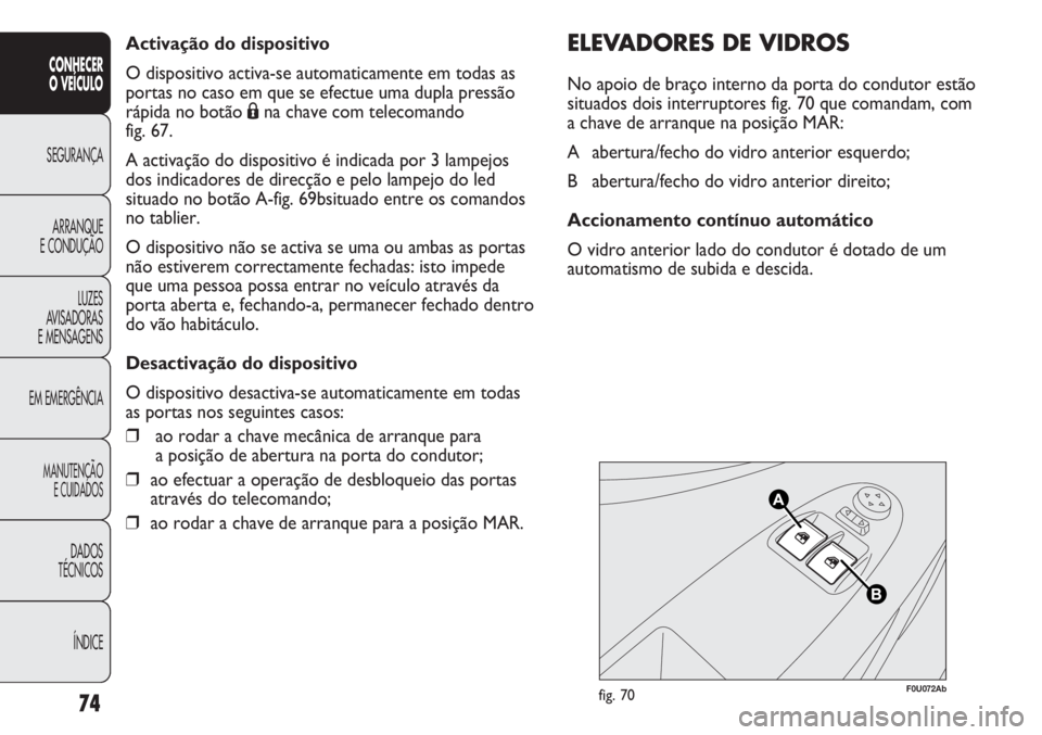 Abarth Punto Evo 2012 Manual de Uso e Manutenção (in Portuguese) Activação do dispositivo
O dispositivo activa-se automaticamente em todas as
portas no caso em que se efectue uma dupla pressão
rápida no botão Ána chave com telecomando
fig. 67.
A activação Abarth Punto Evo 2012 Manual de Uso e Manutenção (in Portuguese) Activação do dispositivo
O dispositivo activa-se automaticamente em todas as
portas no caso em que se efectue uma dupla pressão
rápida no botão Ána chave com telecomando
fig. 67.
A activação