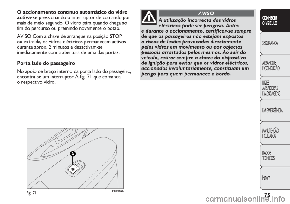Abarth Punto Evo 2012 Manual de Uso e Manutenção (in Portuguese) 75
CONHECER
O VEÍCULO
SEGURANÇA
ARRANQUE
E CONDUÇÃO
LUZES
AVISADORAS
E MENSAGENS
EM EMERGÊNCIA
MANUTENÇÃO
E CUIDADOS
DADOS
TÉCNICOS
ÍNDICE
F0U073Abfig. 71
O accionamento contínuo automátic Abarth Punto Evo 2012 Manual de Uso e Manutenção (in Portuguese) 75
CONHECER
O VEÍCULO
SEGURANÇA
ARRANQUE
E CONDUÇÃO
LUZES
AVISADORAS
E MENSAGENS
EM EMERGÊNCIA
MANUTENÇÃO
E CUIDADOS
DADOS
TÉCNICOS
ÍNDICE
F0U073Abfig. 71
O accionamento contínuo automátic