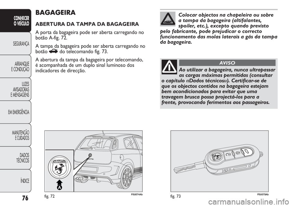 Abarth Punto Evo 2011  Manual de Uso e Manutenção (in Portuguese) 76
CONHECER
O VEÍCULO
SEGURANÇA
ARRANQUE
E CONDUÇÃO
LUZES
AVISADORAS
E MENSAGENS
EM EMERGÊNCIA
MANUTENÇÃO
E CUIDADOS
DADOS
TÉCNICOS
ÍNDICE
F0U074Abfig. 72F0U075Abfig. 73
BAGAGEIRA
ABERTURA DA