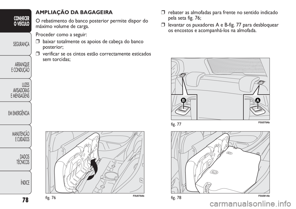 Abarth Punto Evo 2011  Manual de Uso e Manutenção (in Portuguese) 78
CONHECER
O VEÍCULO
SEGURANÇA
ARRANQUE
E CONDUÇÃO
LUZES
AVISADORAS
E MENSAGENS
EM EMERGÊNCIA
MANUTENÇÃO
E CUIDADOS
DADOS
TÉCNICOS
ÍNDICE
F0U078Abfig. 76
AMPLIAÇÃO DA BAGAGEIRA
O rebatimen