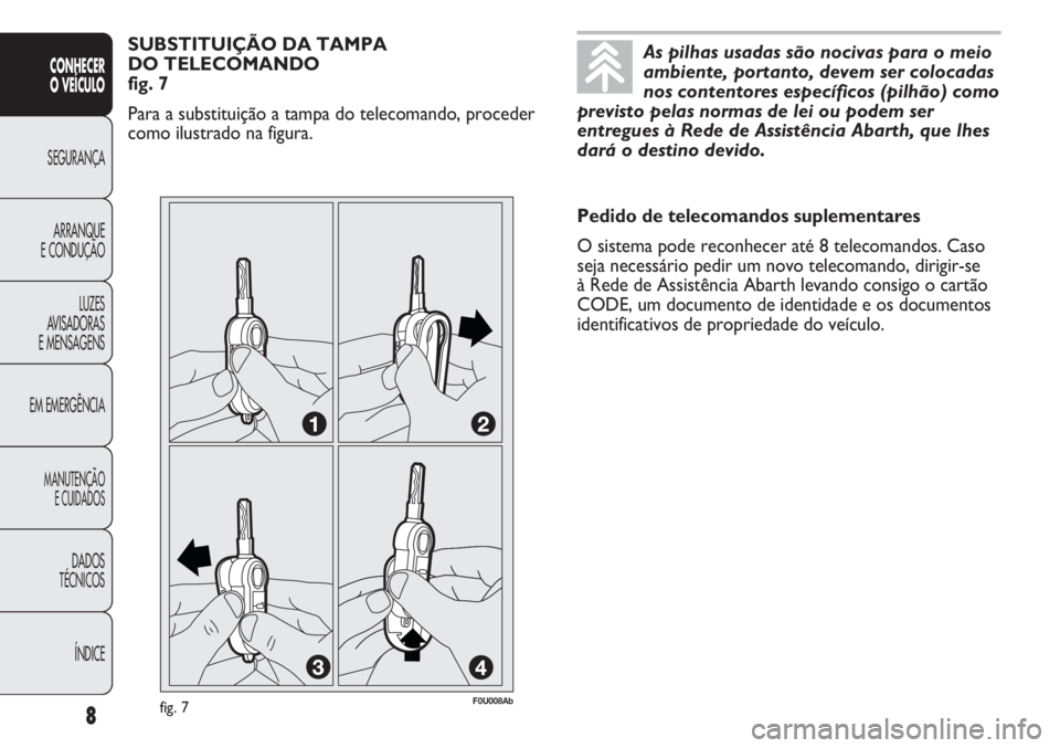 Abarth Punto Evo 2012 Manual de Uso e Manutenção (in Portuguese) As pilhas usadas são nocivas para o meio
ambiente, portanto, devem ser colocadas
nos contentores específicos (pilhão) como
previsto pelas normas de lei ou podem ser
entregues à Rede de Assistênci Abarth Punto Evo 2012 Manual de Uso e Manutenção (in Portuguese) As pilhas usadas são nocivas para o meio
ambiente, portanto, devem ser colocadas
nos contentores específicos (pilhão) como
previsto pelas normas de lei ou podem ser
entregues à Rede de Assistênci