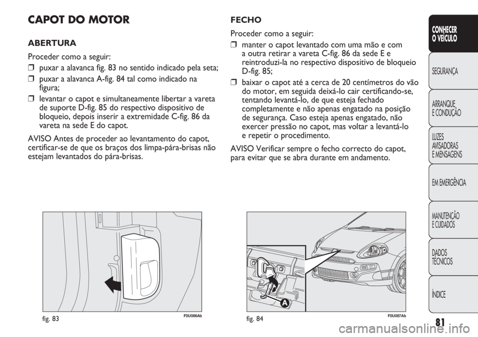 Abarth Punto Evo 2012 Manual de Uso e Manutenção (in Portuguese) 81
CONHECER
O VEÍCULO
SEGURANÇA
ARRANQUE
E CONDUÇÃO
LUZES
AVISADORAS
E MENSAGENS
EM EMERGÊNCIA
MANUTENÇÃO
E CUIDADOS
DADOS
TÉCNICOS
ÍNDICE
F0U086Abfig. 83
CAPOT DO MOTOR
ABERTURA
Proceder c Abarth Punto Evo 2012 Manual de Uso e Manutenção (in Portuguese) 81
CONHECER
O VEÍCULO
SEGURANÇA
ARRANQUE
E CONDUÇÃO
LUZES
AVISADORAS
E MENSAGENS
EM EMERGÊNCIA
MANUTENÇÃO
E CUIDADOS
DADOS
TÉCNICOS
ÍNDICE
F0U086Abfig. 83
CAPOT DO MOTOR
ABERTURA
Proceder c