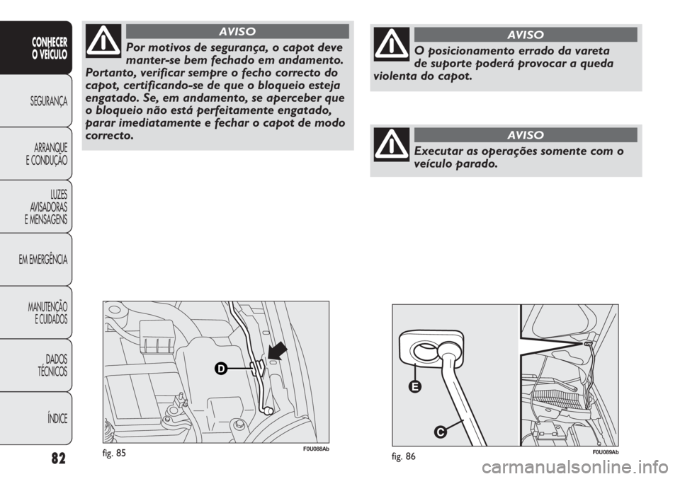 Abarth Punto Evo 2012 Manual de Uso e Manutenção (in Portuguese) 82
CONHECER
O VEÍCULO
SEGURANÇA
ARRANQUE
E CONDUÇÃO
LUZES
AVISADORAS
E MENSAGENS
EM EMERGÊNCIA
MANUTENÇÃO
E CUIDADOS
DADOS
TÉCNICOS
ÍNDICE
F0U088Abfig. 85
Por motivos de segurança, o capot d Abarth Punto Evo 2012 Manual de Uso e Manutenção (in Portuguese) 82
CONHECER
O VEÍCULO
SEGURANÇA
ARRANQUE
E CONDUÇÃO
LUZES
AVISADORAS
E MENSAGENS
EM EMERGÊNCIA
MANUTENÇÃO
E CUIDADOS
DADOS
TÉCNICOS
ÍNDICE
F0U088Abfig. 85
Por motivos de segurança, o capot d