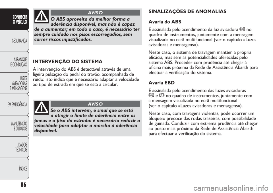 Abarth Punto Evo 2012 Manual de Uso e Manutenção (in Portuguese) 86
CONHECER
O VEÍCULO
SEGURANÇA
ARRANQUE
E CONDUÇÃO
LUZES
AVISADORAS
E MENSAGENS
EM EMERGÊNCIA
MANUTENÇÃO
E CUIDADOS
DADOS
TÉCNICOS
ÍNDICE
INTERVENÇÃO DO SISTEMA
A intervenção do ABS é d Abarth Punto Evo 2012 Manual de Uso e Manutenção (in Portuguese) 86
CONHECER
O VEÍCULO
SEGURANÇA
ARRANQUE
E CONDUÇÃO
LUZES
AVISADORAS
E MENSAGENS
EM EMERGÊNCIA
MANUTENÇÃO
E CUIDADOS
DADOS
TÉCNICOS
ÍNDICE
INTERVENÇÃO DO SISTEMA
A intervenção do ABS é d